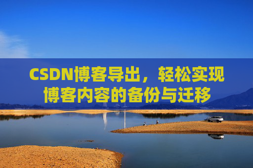 CSDN博客导出，轻松实现博客内容的备份与迁移
