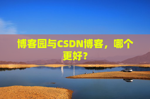 博客园与CSDN博客，哪个更好？