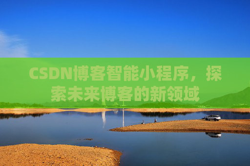 CSDN博客智能小程序，探索未来博客的新领域